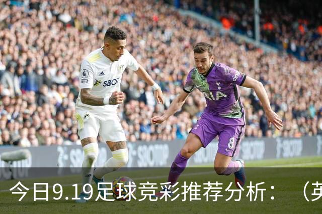 今日9.19足球竞彩推荐分析：（英超+德甲+意甲+西甲）预测方案，理性参考